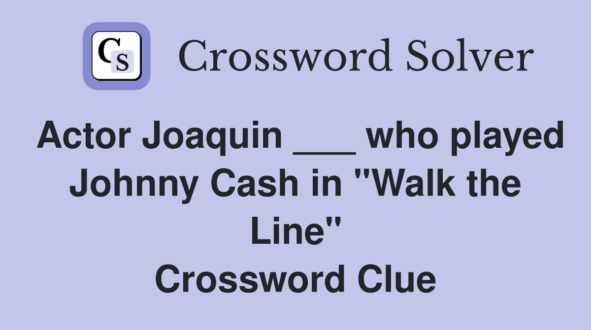 Actor Joaquin ___ who played Johnny Cash in "Walk the Line" Crossword